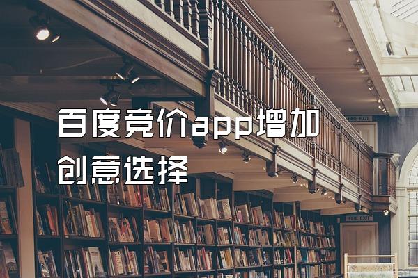 百度竞价app增加创意选择