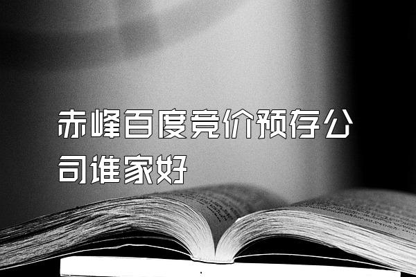 赤峰百度竞价预存公司谁家好